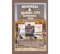Montreal and Quebec City Experience 2026: Your Essential Guide to Exploring the Heart of French Canada, Cuisine, Culture, Hidden Gems, Timeless Beauty, and Beyond