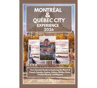 Montreal and Quebec City Experience 2026: Your Essential Guide to Exploring the Heart of French Canada, Cuisine, Culture, Hidden Gems, Timeless Beauty, and Beyond