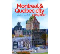 MONTREAL AND QUEBEC CITY TRAVEL GUIDE 2026/2027: Discover Montreal and Quebec City from arrival to departure with easy itineraries, local tips, food ... that help you see more in less time.