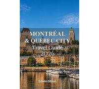 Montréal and Quebec City Travel Guide 2026: Your Ultimate Handbook to Montréal and Quebec City with Local Routes,Smart Planning Tips, and Real Travel Insights