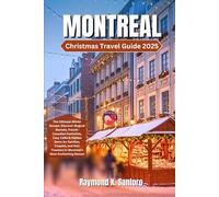 MONTREAL CHRISTMAS TRAVEL GUIDE 2025: The Ultimate Winter Escape: Discover Magical Markets, French-Canadian Festivities, Cozy Cafés & Hidden Gems for Families, Couples, and Solo Travelers in Montreal
