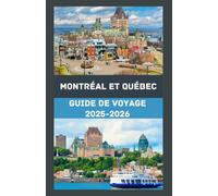 MONTRÉAL ET QUÉBEC Guide de voyage 2025-2026: Explorez le meilleur du Canada français : conseils d'initiés, trésors cachés et itinéraires essentiels ... inoubliable à travers Montréal et Québec