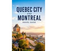 MONTREAL & QUEBEC CITY TRAVEL GUIDE 2026/2027: The Complete Travel Guide to Quebec City and Montreal with Local Tips, Itineraries and Hidden Gems