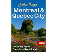 Montreal & Quebec City Travel Guide 2026: Explore Like a Local - Discover Hidden Gems, Detailed Itineraries, Insider Tips, and Top Places to Stay, Eat, Drink, Shop, and Save