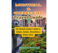 Montreal & Quebec City Travel Guide: The Ultimate Insider’s Guide to Culture, Cuisine, Attractions & Hidden Gems