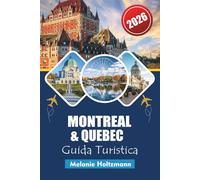 MONTREAL & QUEBEC GUIDA TURISTICA 2026: "Attrazioni da non perdere, segreti locali, consigli economici e mappe dettagliate per un viaggio indimenticabile"