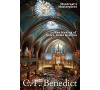 Montreal’s Masterpiece: The Making of Notre-Dame Basilica: The Story of Canada’s Catholic Cathedrals Vol.3