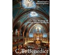 Montreal’s Masterpiece: The Making of Notre-Dame Basilica: The Story of Canada’s Catholic Cathedrals Vol.3