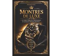 Montres de Luxe - Le Guide Ultime du Collectionneur & Carnet de Collection Premium: Tout comprendre sur l'horlogerie : histoire, marques mythiques, ... et carnet complet pour suivre et s'organiser