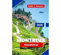 Montreux Reiseführer 2026: Entdecken Sie den Genfer See, alpine Landschaften, historische Schlösser, lokale Küche und praktische Tipps für Ihren Schweizurlaub