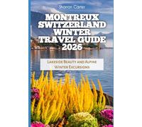 Montreux Switzerland Winter Travel Guide 2026: Lakeside Beauty and Alpine Winter Excursions (2026 Travel, Vacation and Tour Guides)