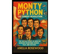 Monty Python: The Comedy Revolution: The Untold Story of How Six Geniuses Redefined Humor, Film, and Culture