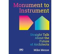Monument to Instrument: Straight Talk About the Future of Architects