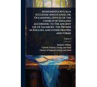 Monumenta ritualia ecclesiae Anglicanae; or, Occasional offices of the church of England according to the ancient use of Salisbury, the Prymer in English, and other prayers and forms