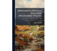 Monumenta Ritualia Ecclesiae Anglicanae, Volume 1...