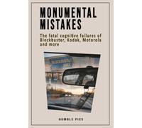 Monumental Mistakes: The Fatal Cognitive Failures of Blockbuster, Kodak, Motorola and More. (Mental Models for Strategic Decision-Making)