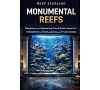 Monumental Reefs: A Comprehensive Guide: Designing and Engineering Grand-Scale Aquarium Installations for Hotels, Casinos, and Private Estates