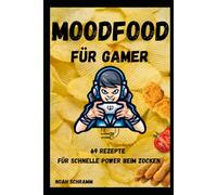 Moodfood für Gamer - Das Rezeptbuch speziell für Zocker - Einfach, schnell, lecker!: 69 Rezepte für Power-Snacks, Energy-Drinks und Highscore-Gerichte - für Zocker, Streamer & alle Gaming-Fans