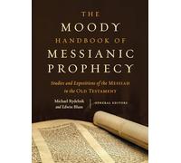 Moody Handbook of Messianic Prophecy, The: Studies and Expositions of the Messiah in the Old Testament