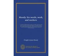 Moody: his words, work, and workers: Comprising his Bible portraits; his outlines of doctrine, as given in his most popular and effective sermons, ... and others; and an account of the gospel...