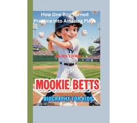 MOOKIE BETTS BIOGRAPHY FOR KIDS (The Little Player with Big Dreams): How One Boy Turned Practice into Amazing Plays