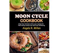Moon Cycle Cookbook: Align Your Kitchen with Lunar Cycles for Nourishing Cuisine and Spiritual Wellbeing