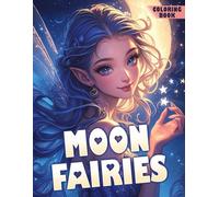 Moon Fairies Coloring Book: Enchanted Character Art Featuring Graceful Winged Beings from Imaginative Worlds A Soothing Coloring Escape for All Ages Seeking Wonder and Expression
