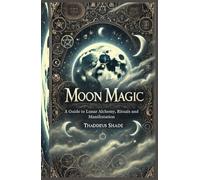 Moon Magic: A Guide to Lunar Alchemy, Rituals and Manifestation