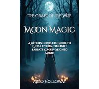 Moon Magic: A Witch's Complete Guide to Lunar Cycles, the Eight Sabbats & Moon-Aligned Magic (The Craft of the Wise)