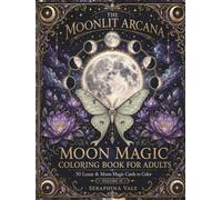 Moon Magic Coloring Book: A Celestial Adult Coloring Book of Lunar Phases, Mystical Nights, Flowers, and Stars for Relaxation (The Moonlit Arcana)