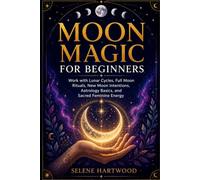 Moon Magic for Beginners: Work with Lunar Cycles, Full Moon Rituals, New Moon Intentions, Astrology Basics, and Sacred Feminine Energy (Mystic Wisdom for Beginners)