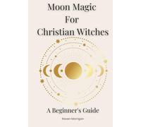 Moon Magic for Christian Witches: A Beginners Guide