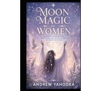 Moon Magic for Women: Ancient Lunar Rituals, Cycle Rites and the Reclaiming of Feminine Power (The Sacred Feminine Grimoire)