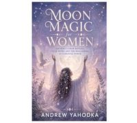 Moon Magic for Women: Ancient Lunar Rituals, Cycle Rites and the Reclaiming of Feminine Power (The Sacred Feminine Grimoire)