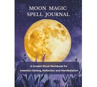 Moon Magic Spell Journal: A Guided Ritual Workbook for Intention Setting, Reflection and Manifestation
