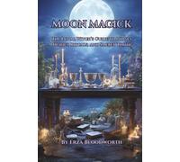 Moon Magick: The Lunar Witch’s Guide to Phases, Deities, Rituals, and Sacred Timing: Moon Water, Sigils, and Lunar Sorcery