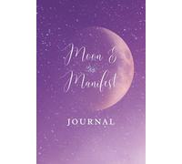 Moon & Manifest Journal: Harness the moon's powerful energies to transform your daily life and welcome abundance with open arms.