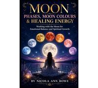Moon Phases, Moon Colours & Healing Energy: Working with the Moon for Emotional Balance and Spiritual Growth