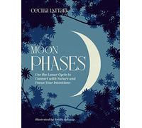 Moon Phases: Use the Lunar Cycle to Connect with Nature and Focus Your Intentions