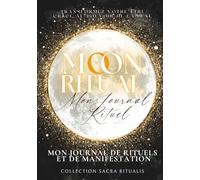 Moon Ritual - Mon Journal de Rituels et de Manifestation: Guide pratique et mystique pour suivre les phases de la lune, poser vos intentions, manifester vos désirs et honorer vos rituels sacrés