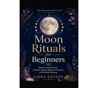 Moon Rituals for Beginners: Simple Lunar Practices, Intention Setting, Reflective Practices, and Monthly Planning (The Practical Mystic Path)