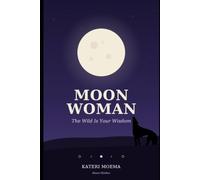 Moon Woman: The Wild Is Your Wisdom-Cycle Wisdom, Moon Rituals, and Healing for Women and Girls (The Moon Woman Books-Moon Woman = Book 1 · Moon Brother = Book 2)