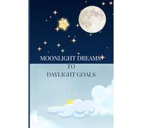 Moonlight Dreams to Daylight Goals: A Manifestation and Goal-Setting Journal to Turn Dreams into Reality