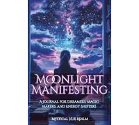 Moonlight Manifesting: A Journal for Dreamers, Magic Makers, and Energy Shifters (Mystical Hue Realm)