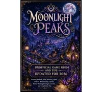 MOONLIGHT PEAKS UNOFFICIAL GAME GUIDE AND TIPS UPDATED FOR 2026: Farming Methods, Daily Planning, Spells, Potions, Relationships, Quests, Money-Making Strategies, Secrets, and Completion Tips