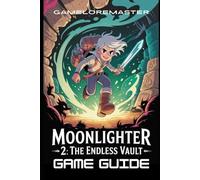 MOONLIGHTER 2: THE ENDLESS VAULT GAME GUIDE: Master Vault Exploration, Defeat Bosses, Unlock Crafting Secrets, and Build a Thriving Merchant Empire