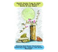 Moonlit Garden Frogs An Adult Coloring Book of Whimsical Nature & Calm Nights: Relaxing Hand-Drawn Illustrations Featuring Frogs, Flowers, and Serene Moonlight