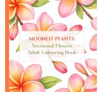 Moonlit Plants: Nocturnal Flowers Adult Colouring Book: 50 Night-Blooming Flowers for Bedtime Relaxation, Mindfulness, and Stress Relief