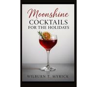 Moonshine Cocktails for the Holidays: Festive, Easy-to-Make Recipes for Christmas, New Year’s, and Winter Gatherings with Seasonal Garnishes, Big-Batch Tips, and Non-Alcoholic Variations