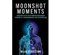 Moonshot Moments: Ushering in the Next Human Renaissance Through AI, Transhumanism, and Psychedelics